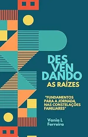 Capa do livro Desvendando as Raízes: Fundamentos para a Jornada nas Constelações Familiares (Desvendando as Raízes: Pertencimento nas Constelações Familiares – Reconentando–se com as Raizes Livro 1) - Vania Lourdes  Ferreira