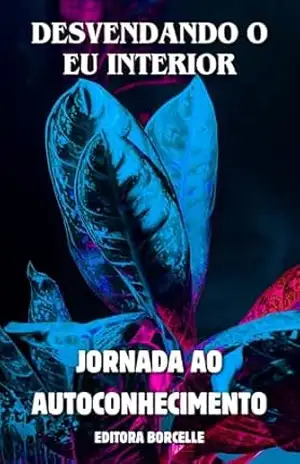 Desvendando o Eu Interior: Uma Jornada de Autoconhecimento, Clareza Mental e Transformação Pessoal - Paulo Nobre