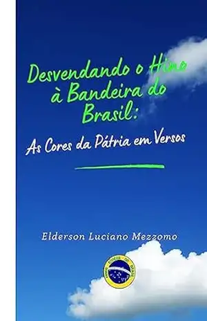 Desvendando o Hino à Bandeira do Brasil: As Cores da Pátria em Versos (DESVENDANDO OS HINOS CÍVICOS DO BRASIL Livro 5) – Elderson Luciano Mezzomo