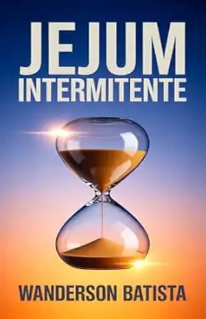 Desvendando o jejum intermitente: Emagreça com Ciência, Saúde e Liberdade Alimentar – Wanderson Batista