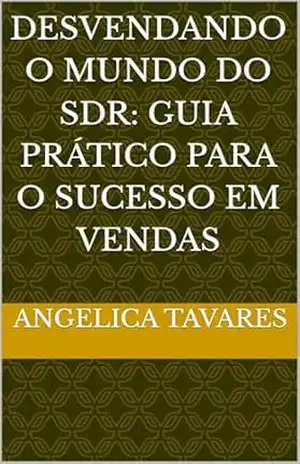 Desvendando o Mundo do SDR: Guia Prático Para o Sucesso em Vendas – Angelica Tavares Desvendando o Mundo do SDR: Guia Prático Para o Sucesso em Vendas – Angelica Tavares