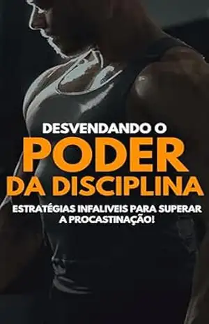 DESVENDANDO O PODER DA DISCIPLINA: ''Conquiste o sucesso vencendo a procrastinação! Descubra estratégias infalíveis para alcançar suas metas com confiança.'' - Geraldo Oliveira