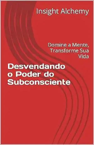 Desvendando o Poder do Subconsciente: Domine a Mente, Transforme Sua Vida - Insight Alchemy