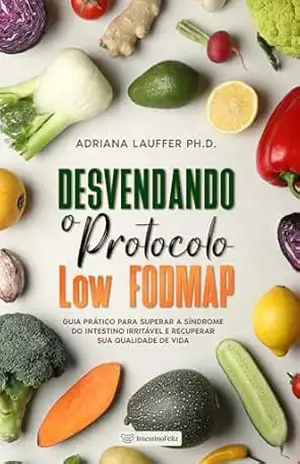 Desvendando o Protocolo Low FODMAP: Guia Prático para Aliviar a Síndrome do Intestino Irritável e Recuperar sua Qualidade de Vida - Adriana Lauffer