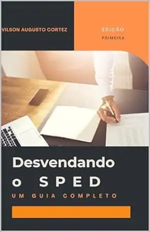 Desvendando o SPED: Um guia completo – Vilson Augusto  Cortez