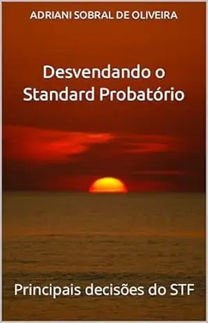 Desvendando o Standard Probatório: Principais decisões do STF – ADRIANI SOBRAL DE OLIVEIRA