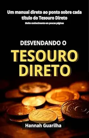 DESVENDANDO O TESOURO DIRETO: Um manual direto ao ponto sobre cada título do Tesouro Direto – Hannah Guarilha DESVENDANDO O TESOURO DIRETO: Um manual direto ao ponto sobre cada título do Tesouro Direto – Hannah Guarilha