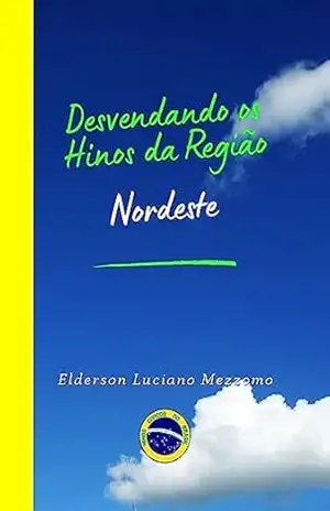 Desvendando os Hinos da Região Nordeste (DESVENDANDO OS HINOS CÍVICOS DO BRASIL Livro 11) – Elderson Luciano Mezzomo