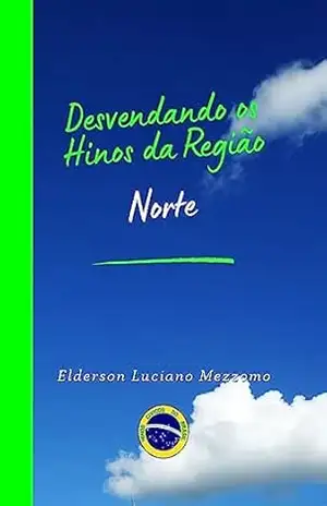 Desvendando os Hinos da Região Norte (DESVENDANDO OS HINOS CÍVICOS DO BRASIL Livro 21) – Elderson Luciano Mezzomo