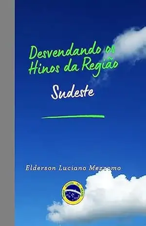 Desvendando os Hinos da Região Sudeste (DESVENDANDO OS HINOS CÍVICOS DO BRASIL Livro 29) - Elderson Luciano Mezzomo Desvendando os Hinos da Região Sudeste (DESVENDANDO OS HINOS CÍVICOS DO BRASIL Livro 29) - Elderson Luciano Mezzomo