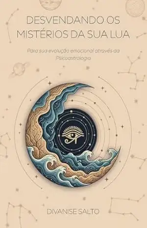 Capa do livro Desvendando os mistérios da sua lua: Para sua evolução emocional através da psicoastrologia - Divanise Salto