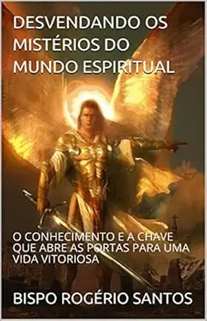DESVENDANDO OS MISTÉRIOS DO MUNDO ESPIRITUAL: O CONHECIMENTO E A CHAVE QUE ABRE AS PORTAS PARA UMA VIDA VITORIOSA - BISPO ROGÉRIO SANTOS
