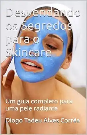 Desvendando os Segredos para o Skincare: Um guia completo para uma pele radiante - Diogo Tadeu  Alves Corrêa