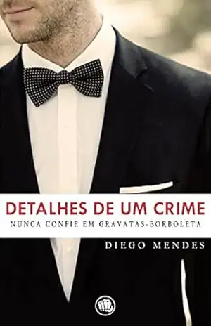 Detalhes de um crime: Nunca confie em gravatas–borboleta – Diego Mendes