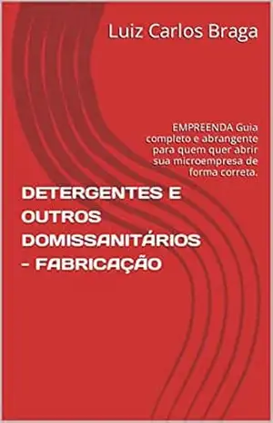 DETERGENTES E OUTROS DOMISSANITÁRIOS – FABRICAÇÃO: EMPREENDA Guia completo e abrangente para quem quer abrir sua microempresa de forma correta. – Luiz Carlos Braga DETERGENTES E OUTROS DOMISSANITÁRIOS – FABRICAÇÃO: EMPREENDA Guia completo e abrangente para quem quer abrir sua microempresa de forma correta. – Luiz Carlos Braga