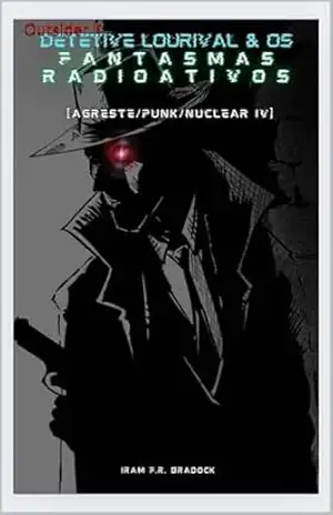 Capa do livro DETETIVE LOURIVAL & OS FANTASMA RADIOATIVOS Outsider II: [Agreste/Punk/Nuclear/IV] (AGRESTE/TUPINI/PUNK) - Iram F. R. "Bradock"