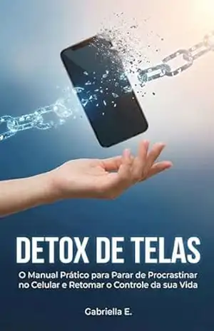 Detox de Telas: O Manual Prático para Parar de Procrastinar no Celular e Retomar o Controle da sua Vida – Gabriella Esperança Detox de Telas: O Manual Prático para Parar de Procrastinar no Celular e Retomar o Controle da sua Vida – Gabriella Esperança