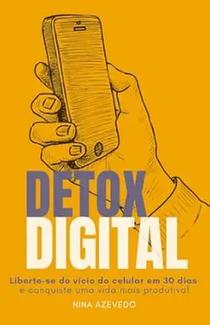 Capa do livro Detox Digital: Liberte–se do vício do celular em 30 dias e conquiste uma vida mais produtiva! - Nina  Azevedo