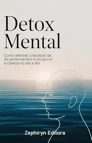 Detox Mental: Como Eliminar o Excesso de Pensamentos e Recuperar a Clareza no Dia a Dia (Auto Ajuda Livro 1) – Zephiryn Editora