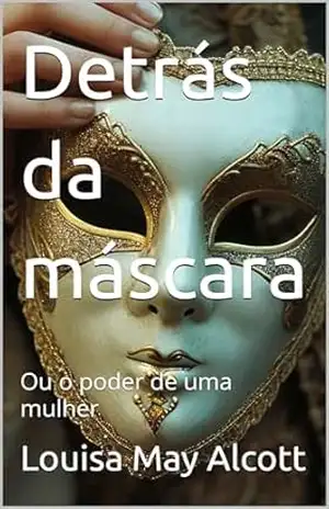 Detrás da máscara: Ou o poder de uma mulher – Louisa May  Alcott