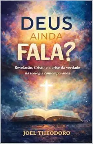 Deus ainda fala?: Revelação, Cristo e a crise da verdade na teologia contemporânea – Joel  Theodoro