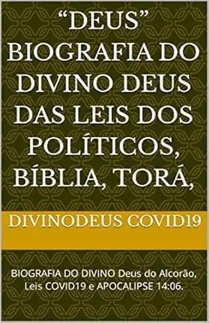 Capa do livro “Deus” BIOGRAFIA do DIVINO Deus das Leis dos Políticos, Bíblia, Torá,: BIOGRAFIA DO DIVINO Deus do Alcorão, Leis COVID19 e APOCALIPSE 14:06. - DIVINODeus COVID19