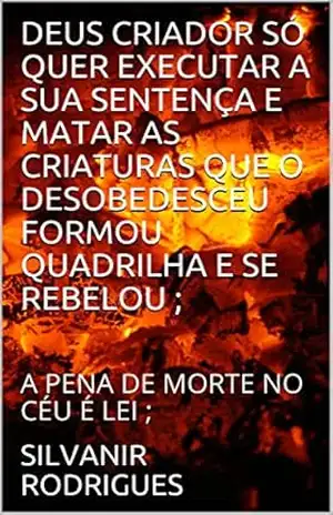 DEUS CRIADOR SÓ QUER EXECUTAR A SUA SENTENÇA E MATAR AS CRIATURAS QUE O DESOBEDESCEU FORMOU QUADRILHA E SE REBELOU ;: A PENA DE MORTE NO CÉU É LEI ; – SILVANIR RODRIGUES DEUS CRIADOR SÓ QUER EXECUTAR A SUA SENTENÇA E MATAR AS CRIATURAS QUE O DESOBEDESCEU FORMOU QUADRILHA E SE REBELOU ;: A PENA DE MORTE NO CÉU É LEI ; – SILVANIR RODRIGUES