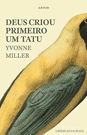 Deus Criou Primeiro um Tatu: Crônicas da Mata – Yvonne Miller