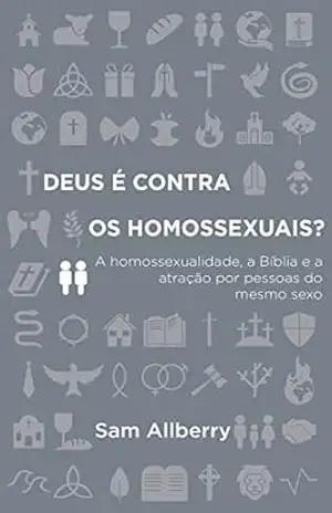 Deus é contra os homossexuais?: A homossexualidade, a Bíblia e atração por pessoas do mesmo sexo - Sam Allberry