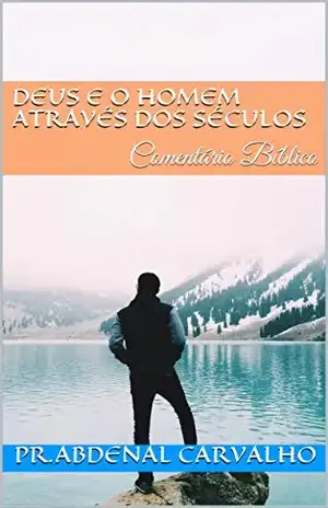 Deus e o Homem Através dos Séculos: Comentário Bíblico (Teologia Bíblica Livro 2) – Pr.Abdenal Carvalho