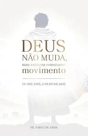 Capa do livro Deus Não Muda, Mas Está Em Constante Movimento – Eu Sou José, O Filho De Jacó - Pablo Assis