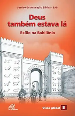 Deus também estava lá: Exílio na Babilônia (Visão global Livro 8) – Serviço de Animação Bíblica – SAB Deus também estava lá: Exílio na Babilônia (Visão global Livro 8) – Serviço de Animação Bíblica – SAB