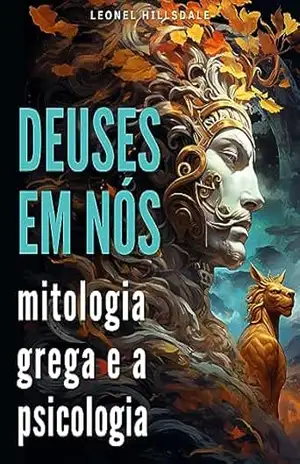 Deuses em Nós. Uma Jornada pela Mitologia Grega e a Psicologia: Compreendendo a Mente Humana através dos Espelhos Mitológicos – Leonel Hillsdale