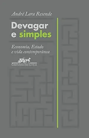 Devagar e simples: Economia, Estado e vida contemporânea – André Lara Resende