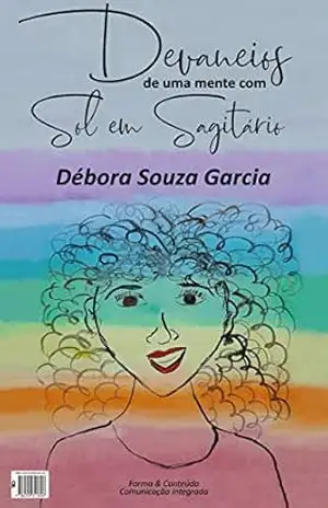 Devaneios de uma mente com sol em sagitário: Poesias sobre o cotidiano, as cores, as coisas simples e as dores e delícias da vida. - Débora Souza Garcia