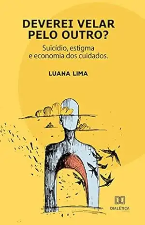 Deverei velar pelo outro?: suicídio, estigma e economia dos cuidados – Luana Lima