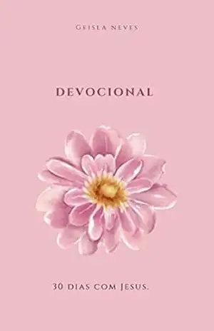 DEVOCIONAL: 30 DIAS COM JESUS - GEISLA NEVES SOUZA DEVOCIONAL: 30 DIAS COM JESUS - GEISLA NEVES SOUZA