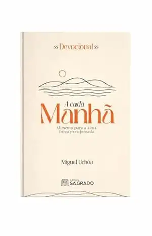 Devocional – A Cada Manhã: Alimento para a alma força para a Jornada – Miguel Uchoa