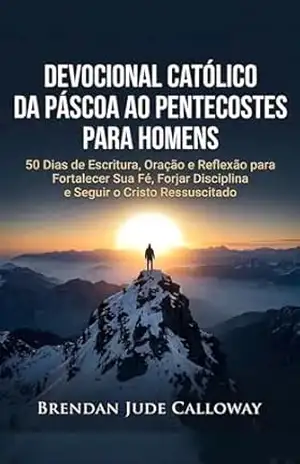 Capa do livro Devocional Católico da Páscoa ao Pentecostes para Homens: 50 Dias de Escritura, Oração e Reflexão para Fortalecer Sua Fé, Forjar Disciplina e Seguir o Cristo Ressuscitado - Brendan  Calloway