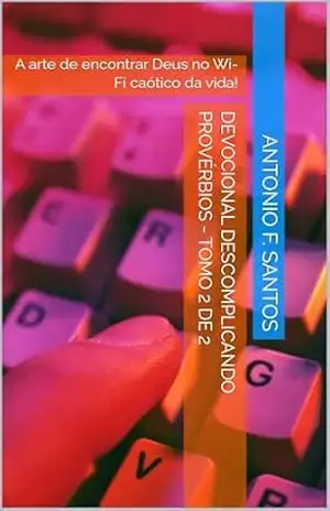Devocional Descomplicando Provérbios – Tomo 2 de 2: A arte de encontrar Deus no Wi–Fi caótico da vida! – Antonio F. Santos