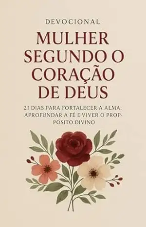 DEVOCIONAL MULHER SEGUNDO O CORAÇÃO DE DEUS: 21 dias para fortalecer a alma, aprofundar a fé e viver o propósito divino – Marcos Aurélio Rozeno