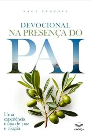 Devocional na presença do Pai: Uma experiência diária de paz e alegria. – Naor Pedroza