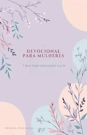 Devocional para Mulheres: 7 Dias para Fortalecer sua Fé – Débora Nogueira Devocional para Mulheres: 7 Dias para Fortalecer sua Fé – Débora Nogueira
