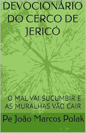 DEVOCIONÁRIO DO CERCO DE JERICÓ: O MAL VAI SUCUMBIR E AS MURALHAS VÃO CAIR (Espiritualidade Livro 1) – Pe João Marcos  Polak