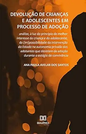 Devolução de crianças e adolescentes em processo de adoção: análise, à luz do princípio do melhor interesse da criança e do adolescente, da (im)possibilidade … da adoção durante o estágio de convivência – ANA PAULA AVELAR DOS SANTOS Devolução de crianças e adolescentes em processo de adoção: análise, à luz do princípio do melhor interesse da criança e do adolescente, da (im)possibilidade … da adoção durante o estágio de convivência – ANA PAULA AVELAR DOS SANTOS