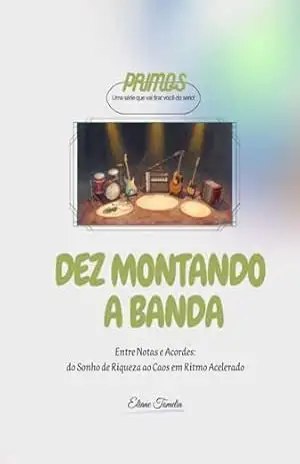 Dez Montando a Banda: Entre Notas e Acordes: do Sonho de Riqueza ao Caos em Ritmo Acelerado (PRIMOS Livro 3) – Eliane Tomelin Dez Montando a Banda: Entre Notas e Acordes: do Sonho de Riqueza ao Caos em Ritmo Acelerado (PRIMOS Livro 3) – Eliane Tomelin