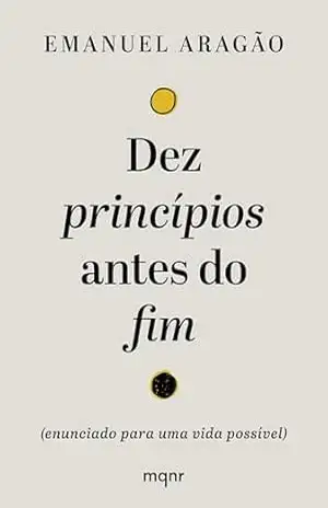 Dez princípios antes do fim: (enunciado para uma vida possível) – Emanuel Aragão