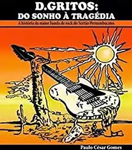 Baixar D.Gritos: Do Sonho À Tragédia.: A história da maior banda de rock do Sertão Pernambucano pdf, epub, mobi, eBook