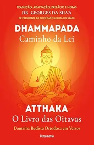 Dhammapada Atthaka: Caminho Da Lei – O Livro Das Oitavas – Doutrina Budista Ortodoxa Em Versos – Georges da Silva Dhammapada Atthaka: Caminho Da Lei – O Livro Das Oitavas – Doutrina Budista Ortodoxa Em Versos – Georges da Silva