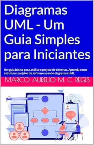 Capa do livro Diagramas UML – Um Guia Simples para Iniciantes: Um guia básico para análise e projeto de sistemas. Aprenda como estruturar projetos de software usando diagramas UML. - Marco Aurelio Martins Consiglio Regis